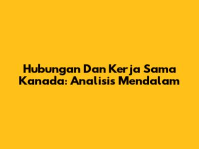 Hubungan Dan Kerja Sama Kanada: Analisis Mendalam