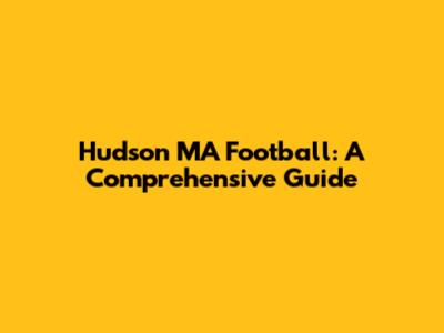 Hudson MA Football: A Comprehensive Guide