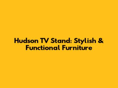 Hudson TV Stand: Stylish & Functional Furniture
