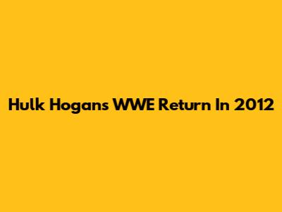 Hulk Hogan's WWE Return In 2012