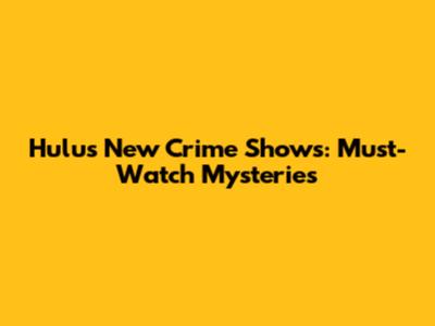 Hulu's New Crime Shows: Must-Watch Mysteries