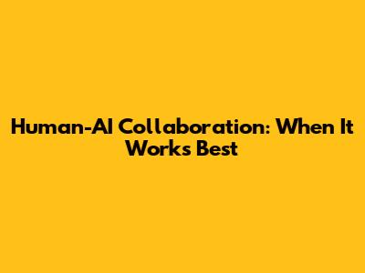 Human-AI Collaboration: When It Works Best