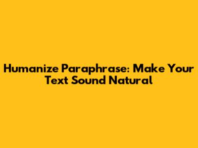 Humanize Paraphrase: Make Your Text Sound Natural