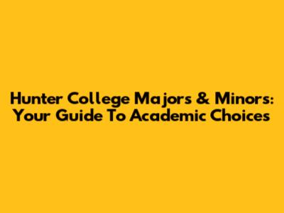 Hunter College Majors & Minors: Your Guide To Academic Choices