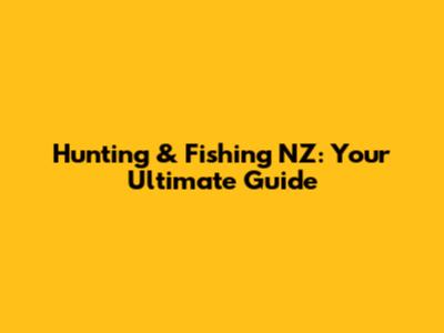Hunting & Fishing NZ: Your Ultimate Guide
