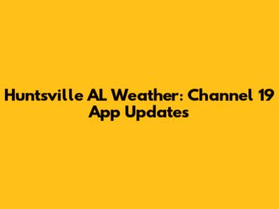 Huntsville AL Weather: Channel 19 App Updates