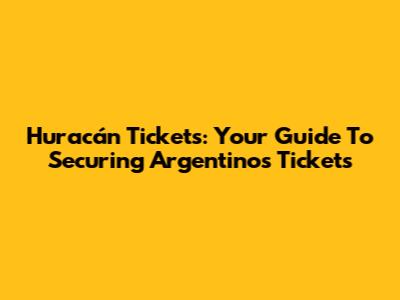 Huracán Tickets: Your Guide To Securing Argentinos Tickets