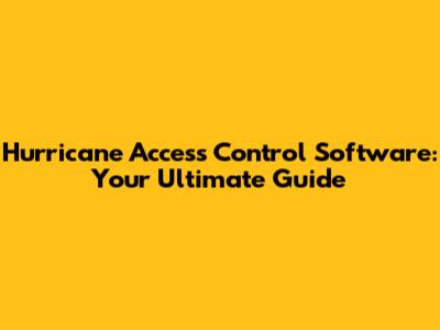 Hurricane Access Control Software: Your Ultimate Guide