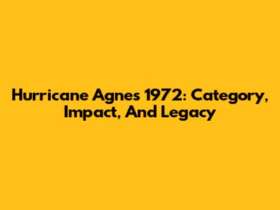 Hurricane Agnes 1972: Category, Impact, And Legacy