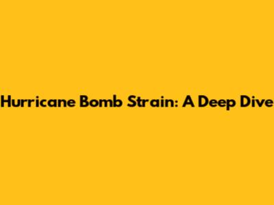 Hurricane Bomb Strain: A Deep Dive