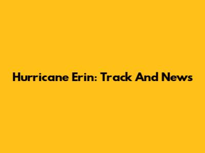 Hurricane Erin: Track And News