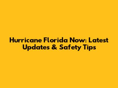 Hurricane Florida Now: Latest Updates & Safety Tips