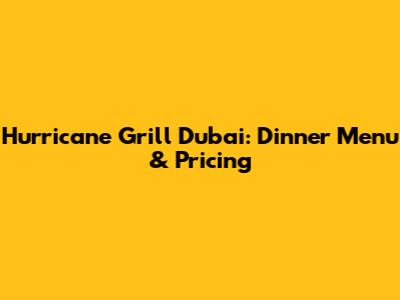 Hurricane Grill Dubai: Dinner Menu & Pricing