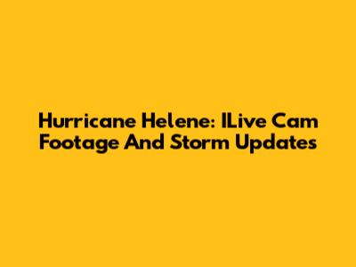 Hurricane Helene: ILive Cam Footage And Storm Updates