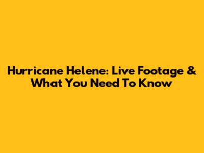 Hurricane Helene: Live Footage & What You Need To Know