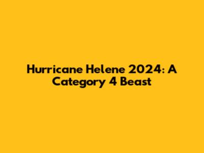 Hurricane Helene 2024: A Category 4 Beast