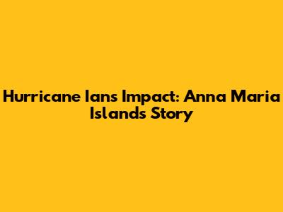 Hurricane Ian's Impact: Anna Maria Island's Story