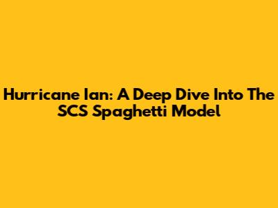 Hurricane Ian: A Deep Dive Into The SCS Spaghetti Model