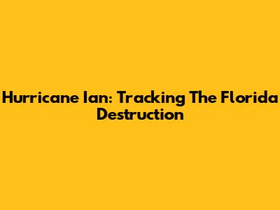 Hurricane Ian: Tracking The Florida Destruction