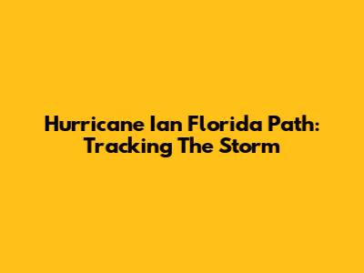 Hurricane Ian Florida Path: Tracking The Storm