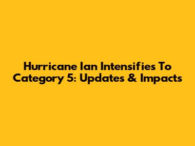 Hurricane Ian Intensifies To Category 5: Updates & Impacts