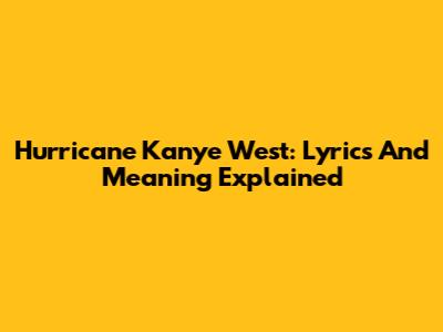 Hurricane Kanye West: Lyrics And Meaning Explained