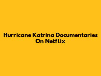 Hurricane Katrina Documentaries On Netflix