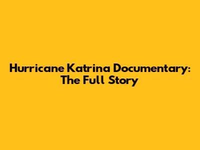 Hurricane Katrina Documentary: The Full Story