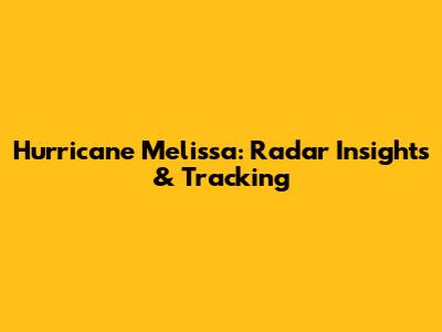 Hurricane Melissa: Radar Insights & Tracking
