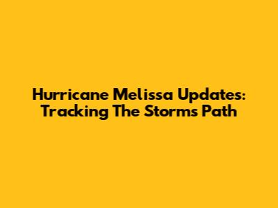 Hurricane Melissa Updates: Tracking The Storm's Path