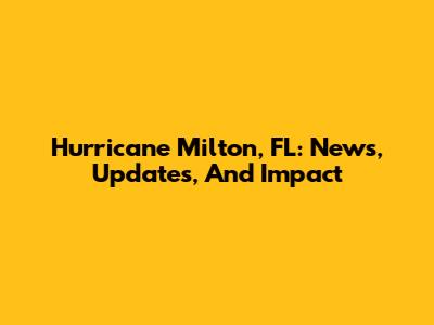 Hurricane Milton, FL: News, Updates, And Impact