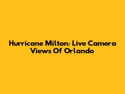 Hurricane Milton: Live Camera Views Of Orlando