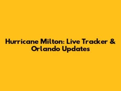 Hurricane Milton: Live Tracker & Orlando Updates