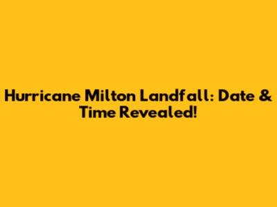 Hurricane Milton Landfall: Date & Time Revealed!