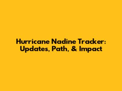 Hurricane Nadine Tracker: Updates, Path, & Impact