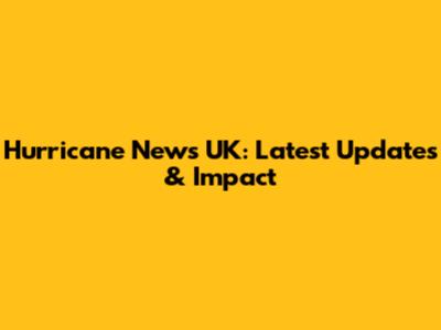 Hurricane News UK: Latest Updates & Impact