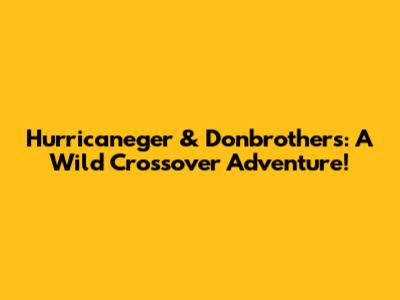 Hurricaneger & Donbrothers: A Wild Crossover Adventure!