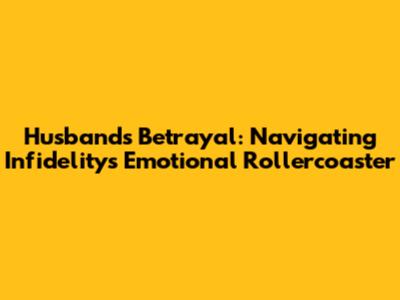 Husband's Betrayal: Navigating Infidelity's Emotional Rollercoaster