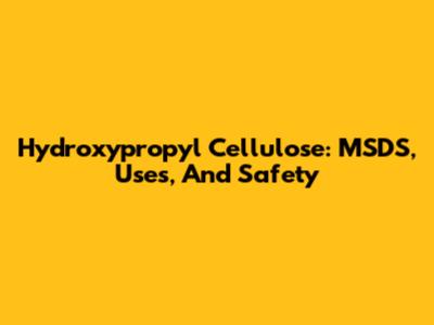 Hydroxypropyl Cellulose: MSDS, Uses, And Safety