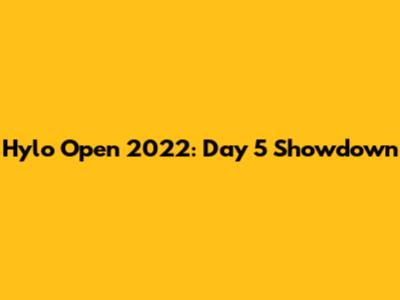 Hylo Open 2022: Day 5 Showdown