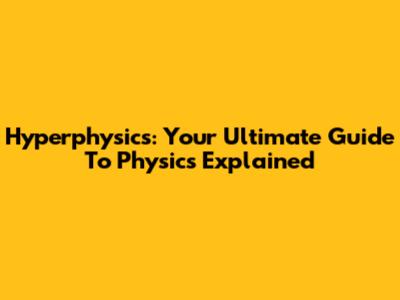 Hyperphysics: Your Ultimate Guide To Physics Explained