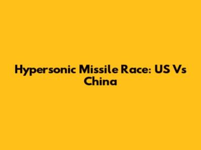 Hypersonic Missile Race: US Vs China