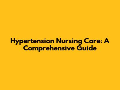Hypertension Nursing Care: A Comprehensive Guide