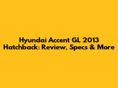 Hyundai Accent GL 2013 Hatchback: Review, Specs & More