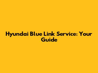 Hyundai Blue Link Service: Your Guide