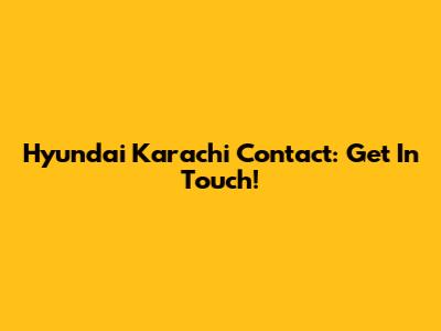 Hyundai Karachi Contact: Get In Touch!