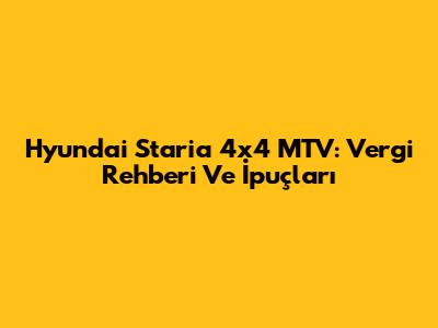 Hyundai Staria 4x4 MTV: Vergi Rehberi Ve İpuçları