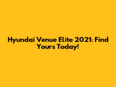 Hyundai Venue Elite 2021: Find Yours Today!