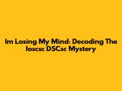 I'm Losing My Mind: Decoding The "Ioscsc DSCsc" Mystery