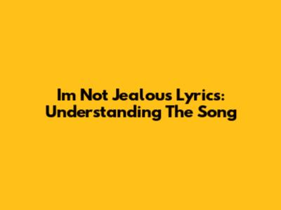 I'm Not Jealous Lyrics: Understanding The Song